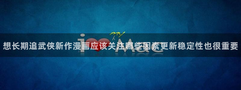 樱花日语免费课程:想长期追武侠新作漫画应该关注哪些因素更新稳定性也很重要