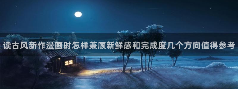 樱花日语免费学习：读古风新作漫画时怎样兼顾新鲜感和完成度几个方向值得参考
