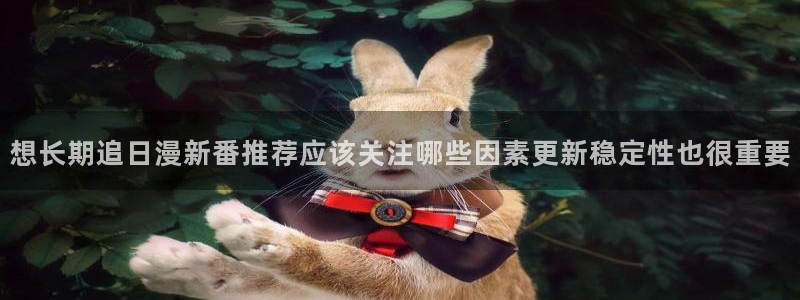 樱花日语资源大全:想长期追日漫新番推荐应该关注哪些因素更新稳定性也很重要