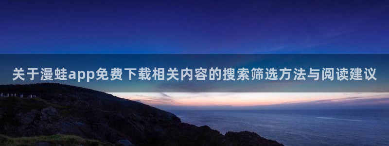 樱花日语网络课程:关于漫蛙app免费下载相关内容的搜索筛选方法与阅读建议