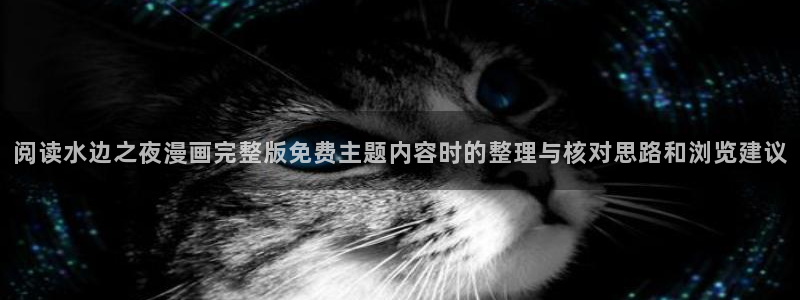 樱花日语官网:阅读水边之夜漫画完整版免费主题内容时的整理与核对思路和浏览建议