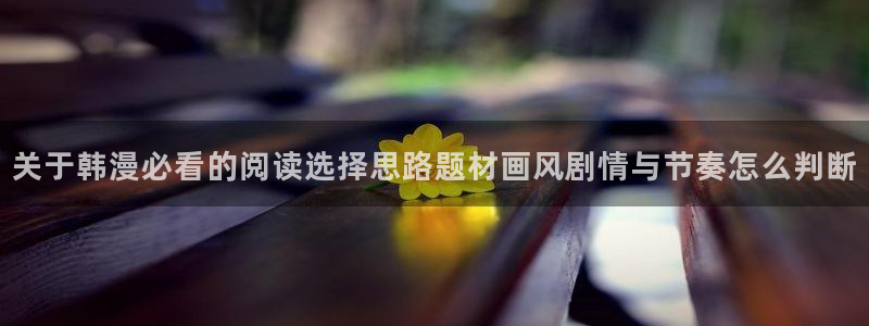 樱花日语网页：关于韩漫必看的阅读选择思路题材画风剧情与节奏怎么判断